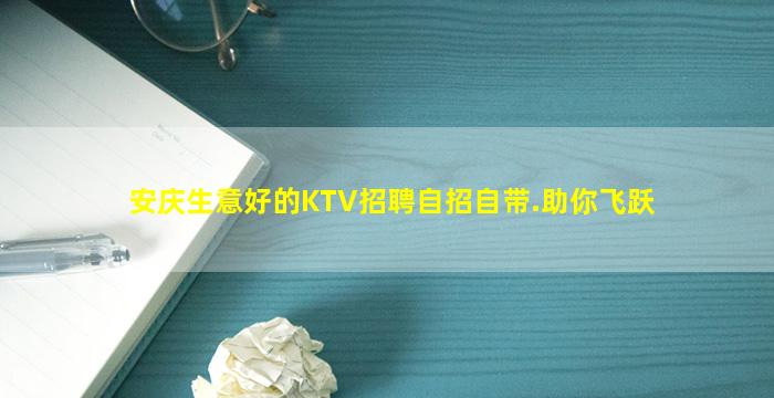 安庆生意好的KTV招聘自招自带.助你飞跃